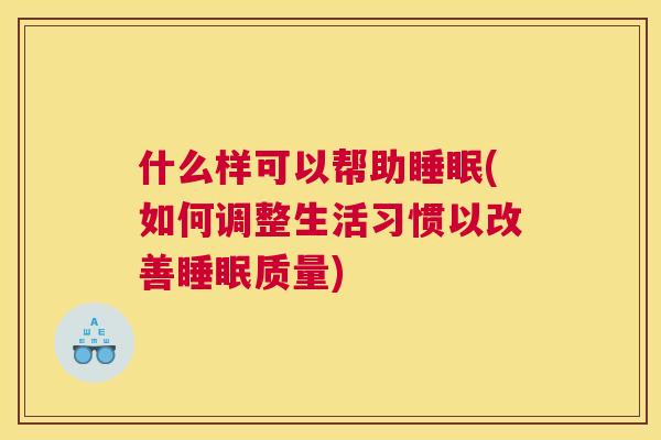 什么样可以帮助睡眠(如何调整生活习惯以改善睡眠质量)