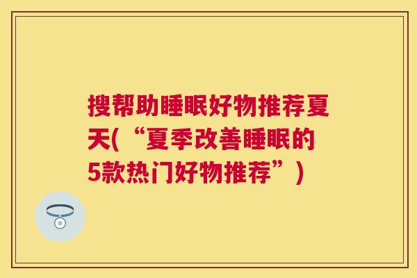 搜帮助睡眠好物推荐夏天(“夏季改善睡眠的5款热门好物推荐”)