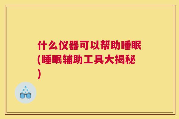 什么仪器可以帮助睡眠(睡眠辅助工具大揭秘)