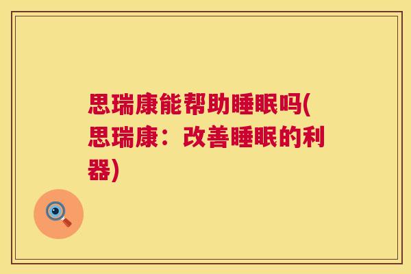 思瑞康能帮助睡眠吗(思瑞康：改善睡眠的利器)