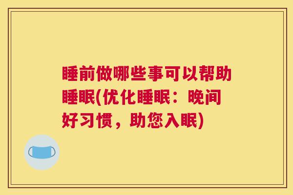 睡前做哪些事可以帮助睡眠(优化睡眠：晚间好习惯，助您入眠)