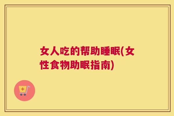 女人吃的帮助睡眠(女性食物助眠指南)
