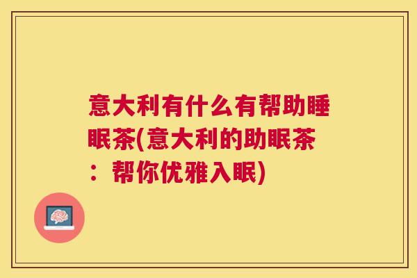 意大利有什么有帮助睡眠茶(意大利的助眠茶：帮你优雅入眠)