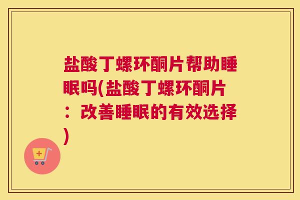 盐酸丁螺环酮片帮助睡眠吗(盐酸丁螺环酮片：改善睡眠的有效选择)