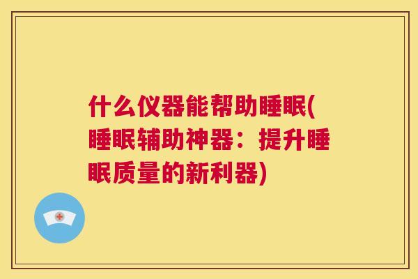 什么仪器能帮助睡眠(睡眠辅助神器：提升睡眠质量的新利器)