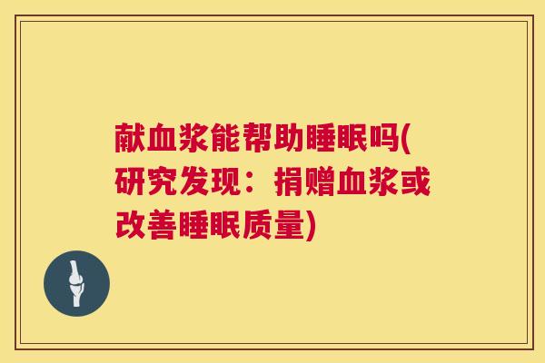 献血浆能帮助睡眠吗(研究发现：捐赠血浆或改善睡眠质量)