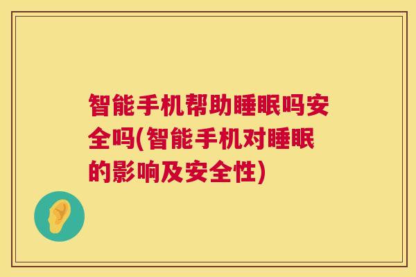 智能手机帮助睡眠吗安全吗(智能手机对睡眠的影响及安全性)