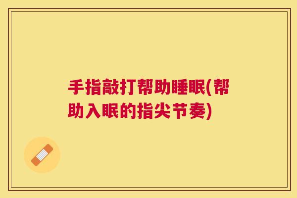 手指敲打帮助睡眠(帮助入眠的指尖节奏)