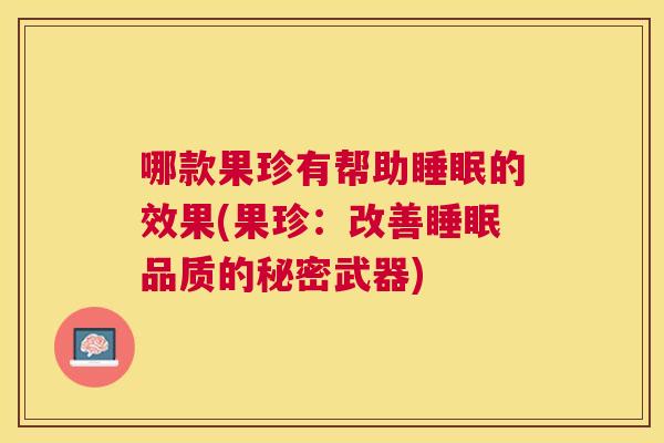 哪款果珍有帮助睡眠的效果(果珍：改善睡眠品质的秘密武器)