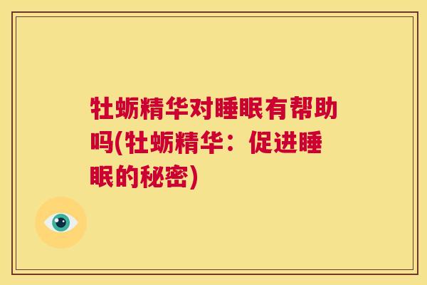 牡蛎精华对睡眠有帮助吗(牡蛎精华：促进睡眠的秘密)