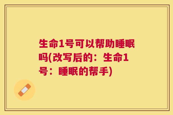 生命1号可以帮助睡眠吗(改写后的：生命1号：睡眠的帮手)