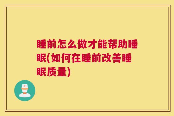 睡前怎么做才能帮助睡眠(如何在睡前改善睡眠质量)