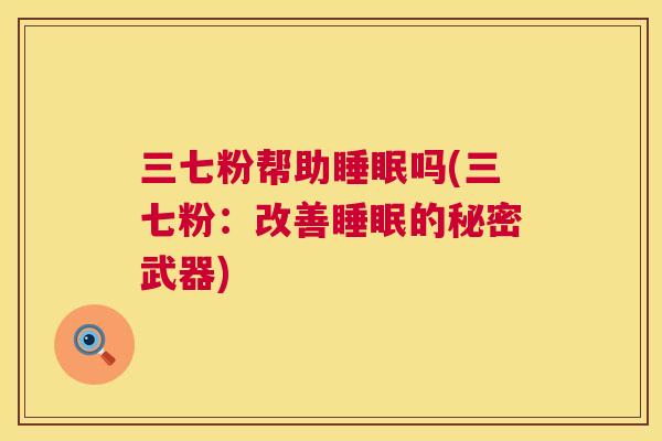 三七粉帮助睡眠吗(三七粉：改善睡眠的秘密武器)