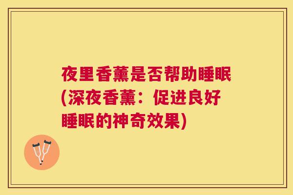 夜里香薰是否帮助睡眠(深夜香薰：促进良好睡眠的神奇效果)