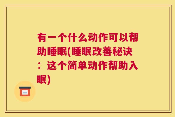 有一个什么动作可以帮助睡眠(睡眠改善秘诀：这个简单动作帮助入眠)