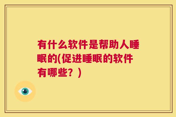 有什么软件是帮助人睡眠的(促进睡眠的软件有哪些？)