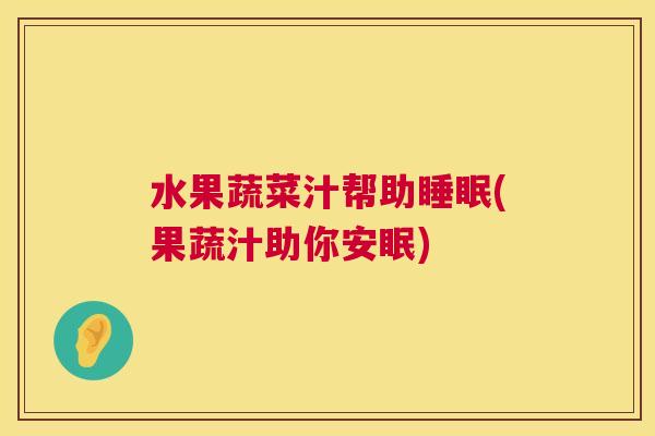 水果蔬菜汁帮助睡眠(果蔬汁助你安眠)