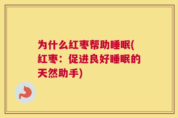 为什么红枣帮助睡眠(红枣：促进良好睡眠的天然助手)