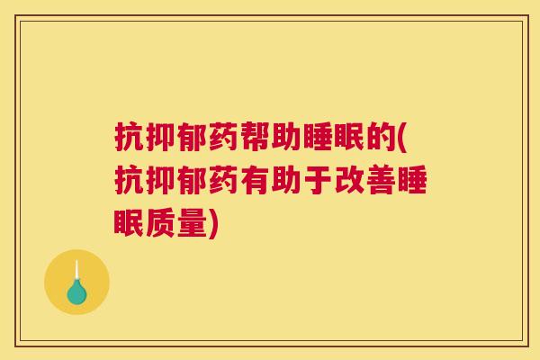 抗抑郁药帮助睡眠的(抗抑郁药有助于改善睡眠质量)