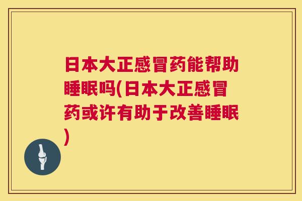 日本大正感冒药能帮助睡眠吗(日本大正感冒药或许有助于改善睡眠)