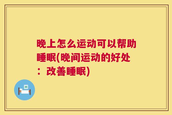 晚上怎么运动可以帮助睡眠(晚间运动的好处：改善睡眠)