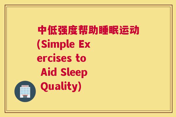 中低强度帮助睡眠运动(Simple Exercises to Aid Sleep Quality)