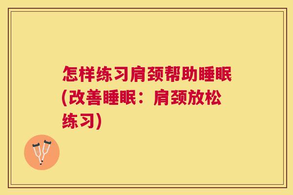 怎样练习肩颈帮助睡眠(改善睡眠：肩颈放松练习)