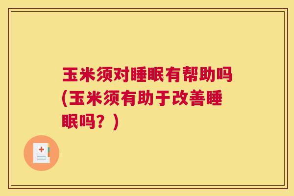 玉米须对睡眠有帮助吗(玉米须有助于改善睡眠吗？)