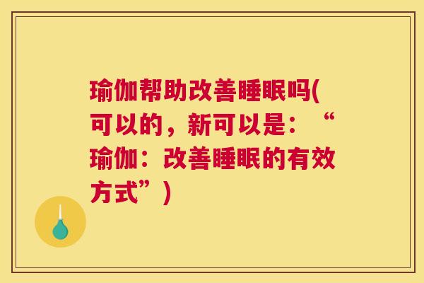瑜伽帮助改善睡眠吗(可以的，新可以是：“瑜伽：改善睡眠的有效方式”)