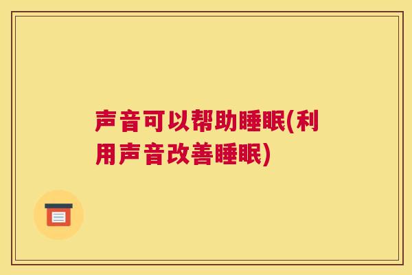 声音可以帮助睡眠(利用声音改善睡眠)