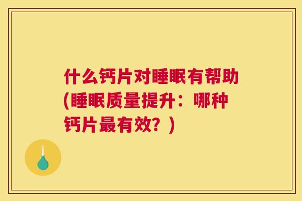 什么钙片对睡眠有帮助(睡眠质量提升：哪种钙片最有效？)