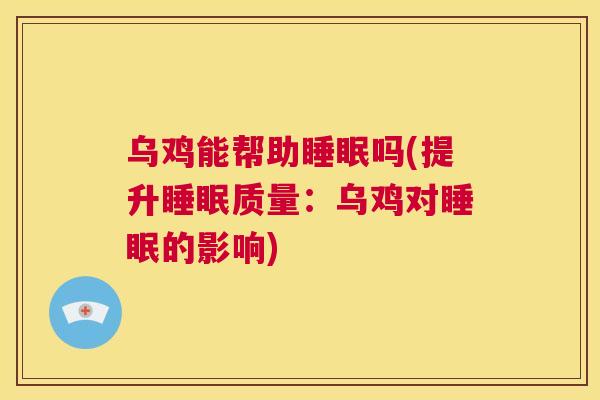 乌鸡能帮助睡眠吗(提升睡眠质量：乌鸡对睡眠的影响)