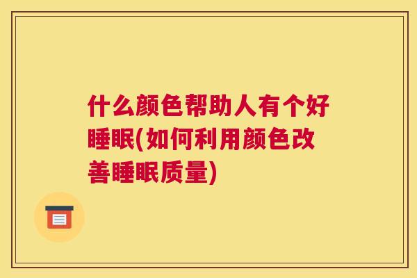 什么颜色帮助人有个好睡眠(如何利用颜色改善睡眠质量)