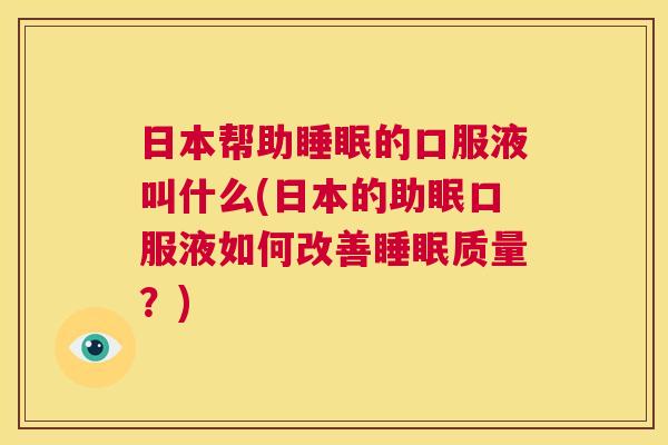 日本帮助睡眠的口服液叫什么(日本的助眠口服液如何改善睡眠质量？)