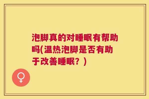 泡脚真的对睡眠有帮助吗(温热泡脚是否有助于改善睡眠？)