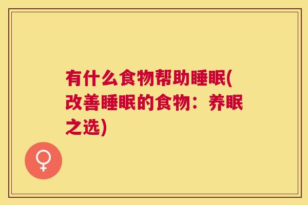 有什么食物帮助睡眠(改善睡眠的食物：养眠之选)