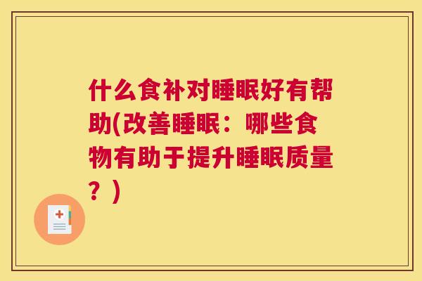 什么食补对睡眠好有帮助(改善睡眠：哪些食物有助于提升睡眠质量？)
