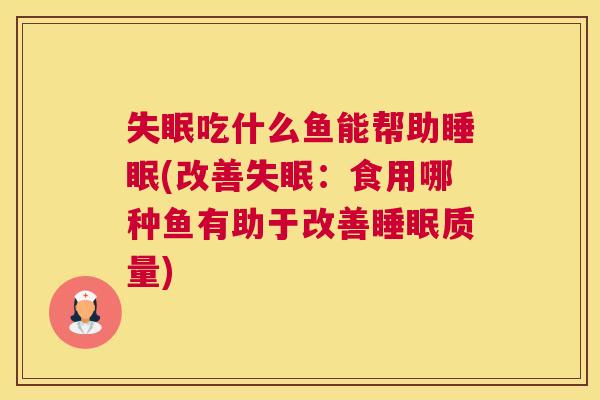 失眠吃什么鱼能帮助睡眠(改善失眠：食用哪种鱼有助于改善睡眠质量)