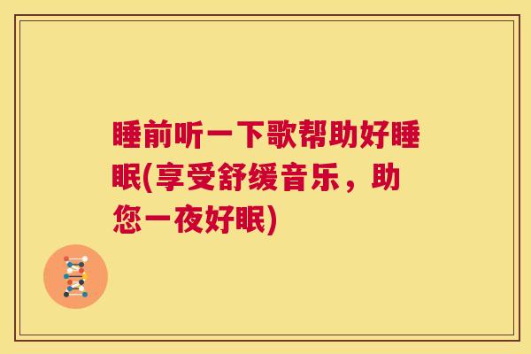 睡前听一下歌帮助好睡眠(享受舒缓音乐，助您一夜好眠)