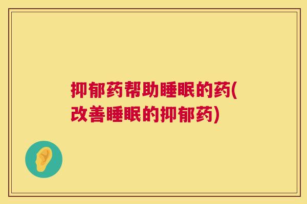 抑郁药帮助睡眠的药(改善睡眠的抑郁药)
