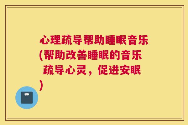 心理疏导帮助睡眠音乐(帮助改善睡眠的音乐 疏导心灵，促进安眠)