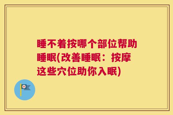 睡不着按哪个部位帮助睡眠(改善睡眠：按摩这些穴位助你入眠)