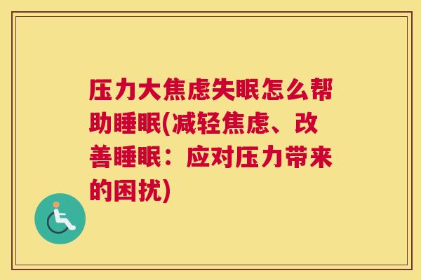 压力大焦虑失眠怎么帮助睡眠(减轻焦虑、改善睡眠：应对压力带来的困扰)