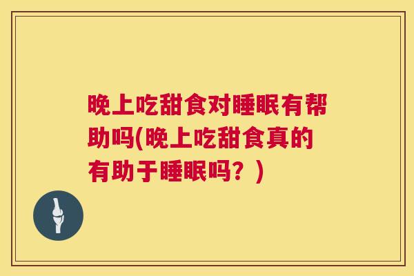 晚上吃甜食对睡眠有帮助吗(晚上吃甜食真的有助于睡眠吗？)