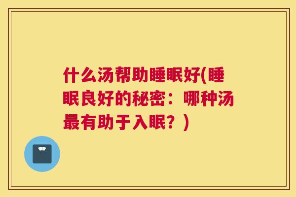 什么汤帮助睡眠好(睡眠良好的秘密：哪种汤最有助于入眠？)