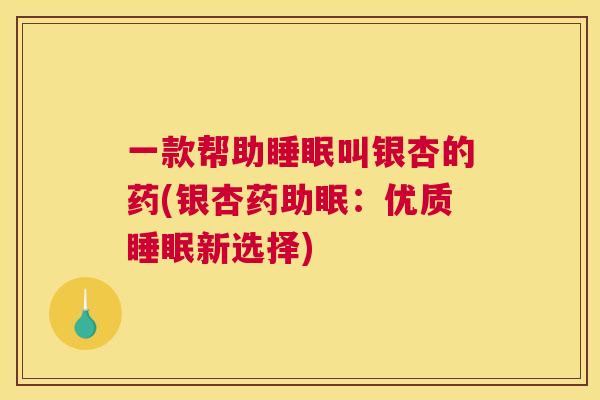 一款帮助睡眠叫银杏的药(银杏药助眠：优质睡眠新选择)