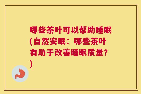 哪些茶叶可以帮助睡眠(自然安眠：哪些茶叶有助于改善睡眠质量？)