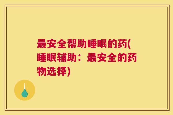 最安全帮助睡眠的药(睡眠辅助：最安全的药物选择)