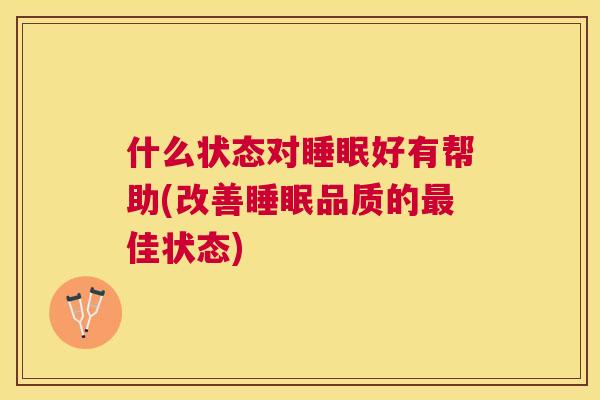 什么状态对睡眠好有帮助(改善睡眠品质的最佳状态)