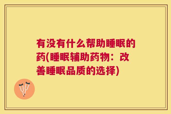 有没有什么帮助睡眠的药(睡眠辅助药物：改善睡眠品质的选择)